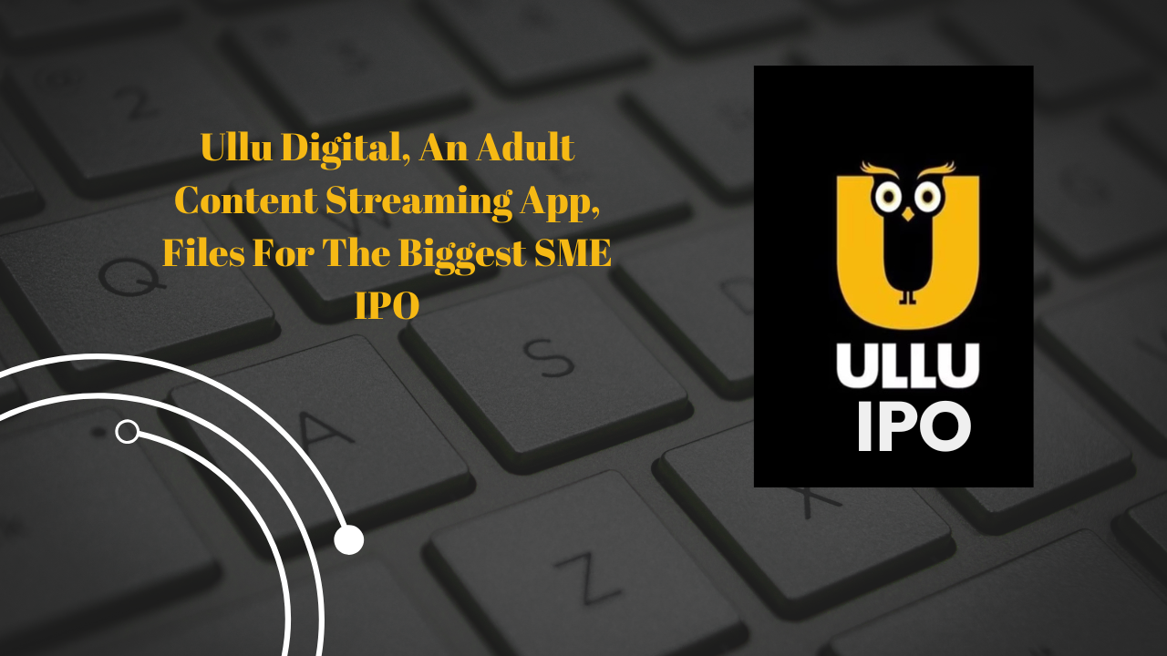 Ullu Digital, An Adult Content Streaming App, Files For The Biggest SME IPO